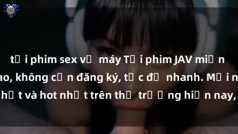 tải phim sex về máy Tải phim JAV miễn phí chất lượng cao, không cần đăng ký, tốc độ nhanh. Mới nhất và hot nhất trên thị trường hiện nay, cập nhật hàng ngày.
