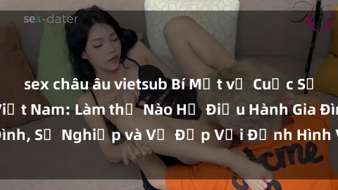 sex châu âu vietsub Bí Mật về Cuộc Sống Của Các MILF Việt Nam: Làm thế Nào Họ Điều Hành Gia Đình, Sự Nghiệp và Vẻ Đẹp Với Định Hình Văn Hóa Đương Đại