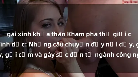 gái xinh khỏa thân Khám phá thế giới của phim sex nô lệ tình dục: Những câu chuyện đầy nổi dậy, gợi cảm và gây sốc đến từ ngành công nghiệp giải trí đen tối