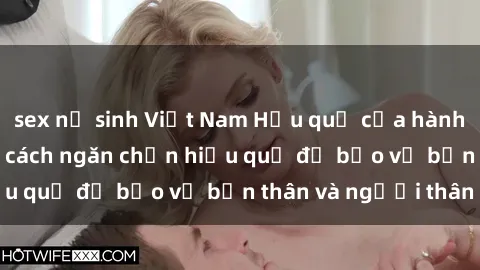sex nữ sinh Việt Nam Hậu quả của hành vi bạo dâm sex và cách ngăn chặn hiệu quả để bảo vệ bản thân và người thân