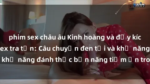 phim sex châu âu Kinh hoàng và đầy kích thích với phim sex tra tấn: Câu chuyện đen tối và khả năng đánh thức bản năng tiềm ẩn trong con người