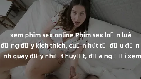 xem phim sex online Phim sex loạn luân Nhật Bản: Hành động đầy kích thích, cuốn hút từ đầu đến cuối. Những cảnh quay đầy nhiệt huyết, đưa người xem vào thế giới độc đáo của tình thân. Đừng bỏ lỡ!
