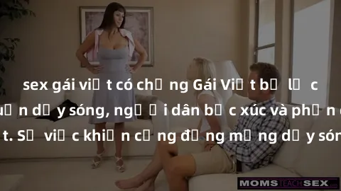 sex gái việt có chồng Gái Việt bị lộ clip sex khiến dư luận dậy sóng, người dân bức xúc và phản đối gay gắt. Sự việc khiến cộng đồng mạng dậy sóng và yêu cầu xử lý nghiêm ngặt.