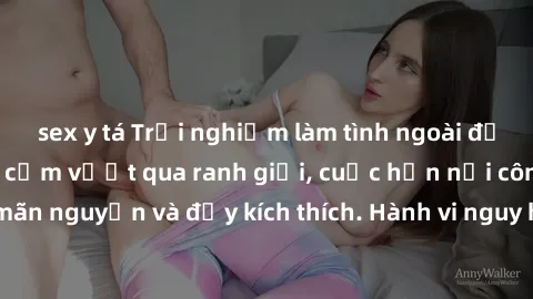 sex y tá Trải nghiệm làm tình ngoài đường: Khi lòng dũng cảm vượt qua ranh giới, cuộc hẹn nơi công cộng trở nên mãn nguyện và đầy kích thích. Hành vi nguy hiểm, nhưng cũng tạo nên cảm giác mới mẻ và t