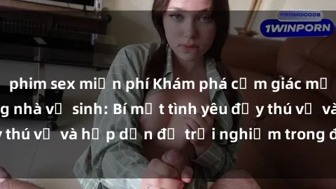 phim sex miễn phí Khám phá cảm giác mới mẻ với sex trong nhà vệ sinh: Bí mật tình yêu đầy thú vị và hấp dẫn để trải nghiệm trong đêm hôm nay!