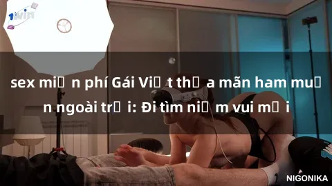sex miễn phí Gái Việt thỏa mãn ham muốn ngoài trời: Đi tìm niềm vui mới
