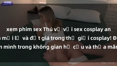 xem phim sex Thú vị với sex cosplay anime: Trải nghiệm mới lạ và đắt giá trong thế giới cosplay! Đắm mình trong không gian hư cấu và thỏa mãn niềm đam mê của bạn!