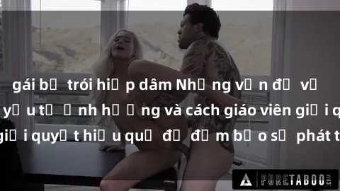 gái bị trói hiếp dâm Những vấn đề về sex học sinh: Các yếu tố ảnh hưởng và cách giáo viên giải quyết hiệu quả để đảm bảo sự phát triển toàn diện.