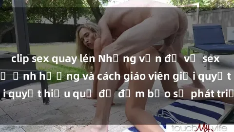 clip sex quay lén Những vấn đề về sex học sinh: Các yếu tố ảnh hưởng và cách giáo viên giải quyết hiệu quả để đảm bảo sự phát triển toàn diện.