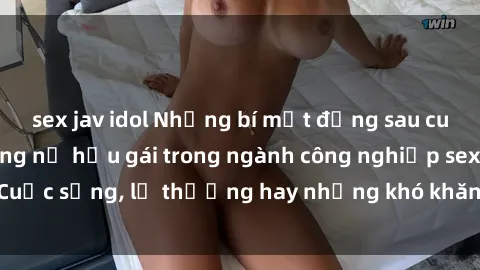 sex jav idol Những bí mật đằng sau cuộc sống của những nữ hầu gái trong ngành công nghiệp sex: Cuộc sống, lẽ thường hay những khó khăn mà họ phải đối mặt.