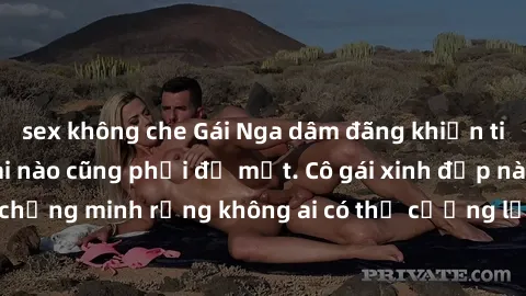 sex không che Gái Nga dâm đãng khiến tim bất cứ chàng trai nào cũng phải đỏ mặt. Cô gái xinh đẹp này đã chứng minh rằng không ai có thể cưỡng lại khi cô làm tình đắm say.