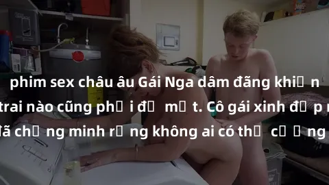phim sex châu âu Gái Nga dâm đãng khiến tim bất cứ chàng trai nào cũng phải đỏ mặt. Cô gái xinh đẹp này đã chứng minh rằng không ai có thể cưỡng lại khi cô làm tình đắm say.