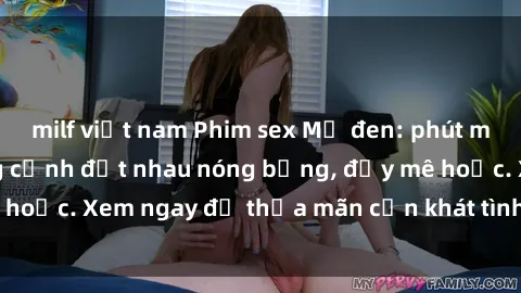 milf việt nam Phim sex Mỹ đen: phút mãnh liệt với những cảnh địt nhau nóng bỏng, đầy mê hoặc. Xem ngay để thỏa mãn cơn khát tình dục của bạn!