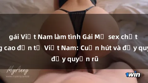 gái Việt Nam làm tình Gái Mỹ sex chất lượng cao đến từ Việt Nam: Cuốn hút và đầy quyến rũ