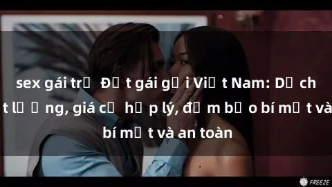 sex gái trẻ Đặt gái gọi Việt Nam: Dịch vụ chất lượng, giá cả hợp lý, đảm bảo bí mật và an toàn