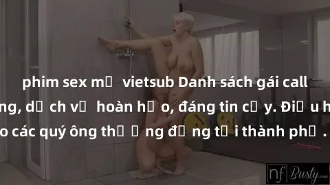 phim sex mỹ vietsub Danh sách gái call girl vip chất lượng, dịch vụ hoàn hảo, đáng tin cậy. Điều hấp dẫn cho các quý ông thượng đẳng tại thành phố. Hãy nhấc máy và đặt lịch ngay!