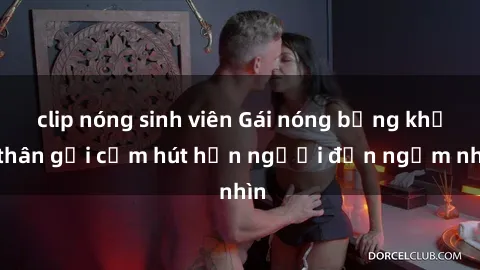 clip nóng sinh viên Gái nóng bỏng khỏa thân gợi cảm hút hồn người đến ngắm nhìn