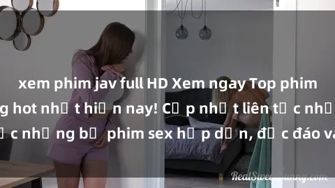 xem phim jav full HD Xem ngay Top phim sex mới nhất đang hot nhất hiện nay! Cập nhật liên tục những bộ phim sex hấp dẫn, độc đáo và đầy kích thích.