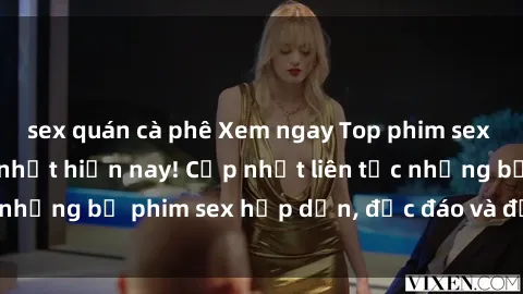 sex quán cà phê Xem ngay Top phim sex mới nhất đang hot nhất hiện nay! Cập nhật liên tục những bộ phim sex hấp dẫn, độc đáo và đầy kích thích.