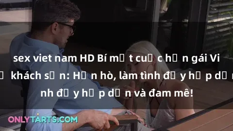 sex viet nam HD Bí mật cuộc hẹn gái Việt lần đầu ở khách sạn: Hẹn hò, làm tình đầy hấp dẫn và đam mê!