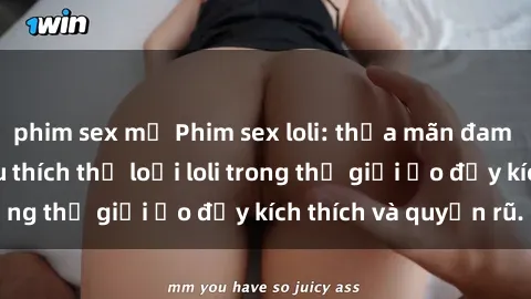 phim sex mỹ Phim sex loli: thỏa mãn đam mê của người yêu thích thể loại loli trong thế giới ảo đầy kích thích và quyến rũ.