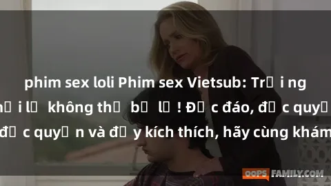 phim sex loli Phim sex Vietsub: Trải nghiệm hấp dẫn và mới lạ không thể bỏ lỡ! Độc đáo, độc quyền và đầy kích thích, hãy cùng khám phá ngay!