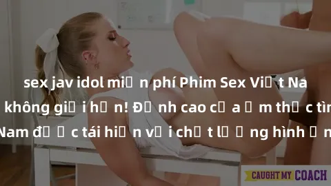 sex jav idol miễn phí Phim Sex Việt Nam HD - Xem ngay và không giới hạn! Đỉnh cao của ẩm thực tình dục Việt Nam được tái hiện với chất lượng hình ảnh sắc nét. Hãy thưởng thức ngay!