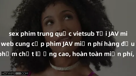 sex phim trung quốc vietsub Tải JAV miễn phí: Các trang web cung cấp phim JAV miễn phí hàng đầu hiện nay. Các tác phẩm chất lượng cao, hoàn toàn miễn phí, giúp bạn thỏa mãn niềm đam mê mà không tốn ké