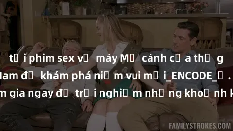 tải phim sex về máy Mở cánh cửa thế giới sex MILF Việt Nam để khám phá niềm vui mới_ENCODE_. Hãy tham gia ngay để trải nghiệm những khoảnh khắc đầy kích thích và đam mê.
