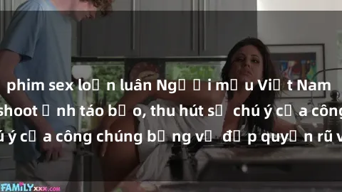 phim sex loạn luân Người mẫu Việt Nam gây sốt với loạt shoot ảnh táo bạo, thu hút sự chú ý của công chúng bằng vẻ đẹp quyến rũ và gợi cảm.