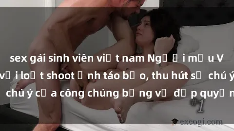 sex gái sinh viên việt nam Người mẫu Việt Nam gây sốt với loạt shoot ảnh táo bạo, thu hút sự chú ý của công chúng bằng vẻ đẹp quyến rũ và gợi cảm.