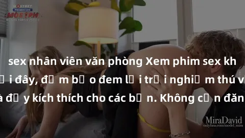 sex nhân viên văn phòng Xem phim sex không che miễn phí tại đây, đảm bảo đem lại trải nghiệm thú vị và đầy kích thích cho các bạn. Không cần đăng ký, hoàn toàn miễn phí.
