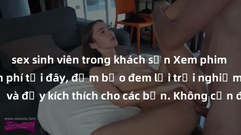 sex sinh viên trong khách sạn Xem phim sex không che miễn phí tại đây, đảm bảo đem lại trải nghiệm thú vị và đầy kích thích cho các bạn. Không cần đăng ký, hoàn toàn miễn phí.