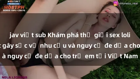 jav việt sub Khám phá thế giới sex loli Việt Nam: Sự thật gây sốc về nhu cầu và nguy cơ đe dọa cho trẻ em tại Việt Nam