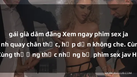 gái già dâm đãng Xem ngay phim sex jav HD với những cảnh quay chân thực, hấp dẫn không che. Cùng thưởng thức những bộ phim sex jav HD hot nhất hiện nay!