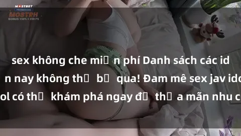 sex không che miễn phí Danh sách các idol JAV hot nhất hiện nay không thể bỏ qua! Đam mê sex jav idol có thể khám phá ngay để thỏa mãn nhu cầu giải trí của mình!